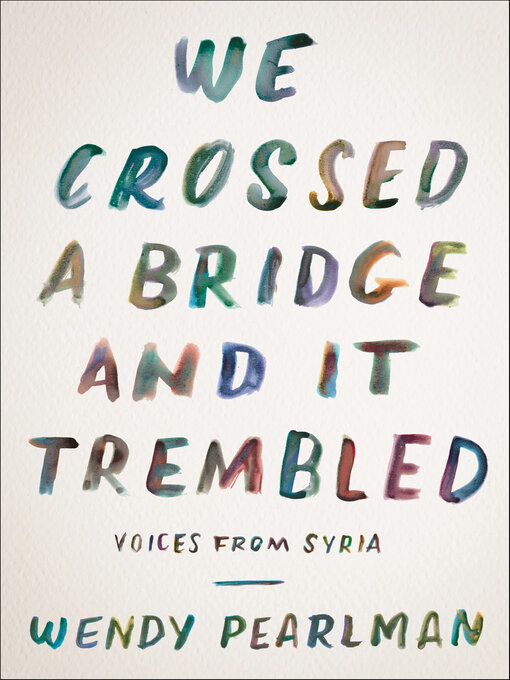 Title details for We Crossed a Bridge and It Trembled by Wendy Pearlman - Available